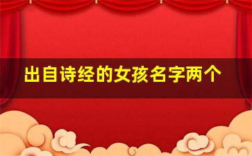 出自诗经的女孩名字两个,出自诗经里的女孩名字