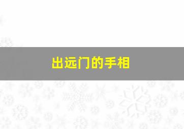 出远门的手相,外出发展的手相