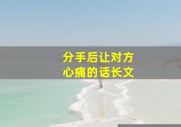 分手后让对方心痛的话长文,两个人分手了怎么才能挽回这段感情