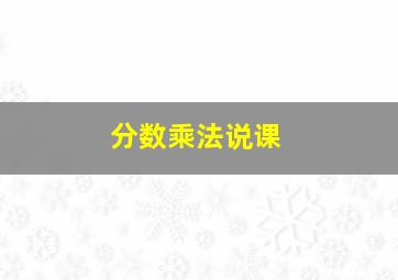 分数乘法说课,分数乘法说课稿