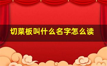 切菜板叫什么名字怎么读,用于切菜的板怎么说