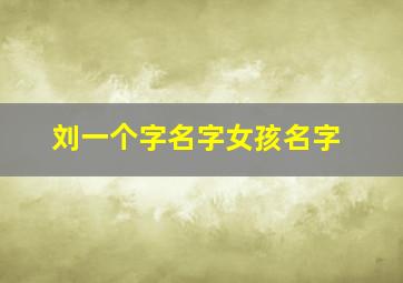 刘一个字名字女孩名字,女孩名字刘什么一比较好听