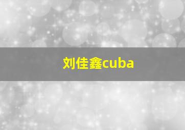 刘佳鑫cuba,CUBA全明星之夜本周六开启