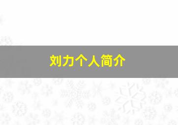 刘力个人简介,刘力科的个人简介