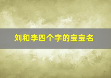 刘和李四个字的宝宝名