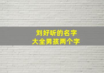 刘好听的名字大全男孩两个字,刘好听的名字大全男孩两个字怎么取