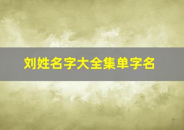 刘姓名字大全集单字名,刘姓好听到爆炸的名字