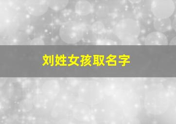 刘姓女孩取名字