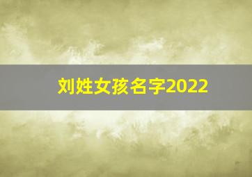 刘姓女孩名字2022,姓刘女孩起名字大全