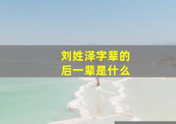 刘姓泽字辈的后一辈是什么,刘氏家谱泽字辈