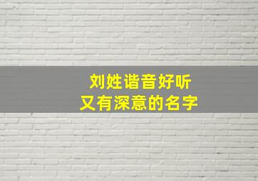 刘姓谐音好听又有深意的名字,刘姓谐音好听又有深意的名字男