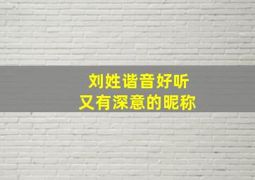 刘姓谐音好听又有深意的昵称,刘姓的谐音网名