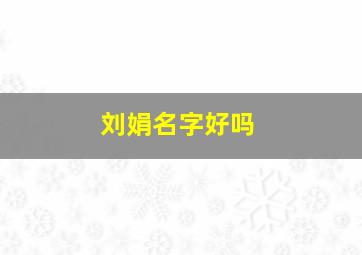 刘娟名字好吗,帮“刘娟”起个英文名吧