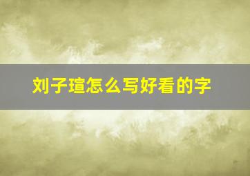 刘子瑄怎么写好看的字,跪求龙女名字