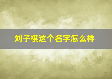 刘子祺这个名字怎么样,刘子祺这个名字怎么样女生