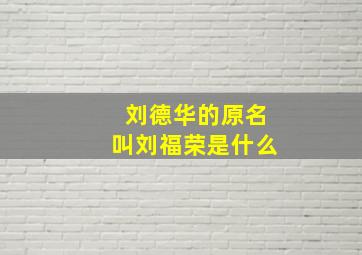 刘德华的原名叫刘福荣是什么,刘德华原名叫什么