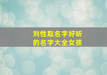 刘性取名字好听的名字大全女孩,刘姓名字大全女孩