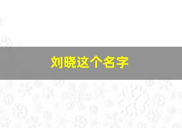 刘晓这个名字,刘晓熙这个名字怎么样