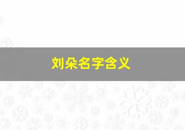 刘朵名字含义,刘什么朵女孩名字好听