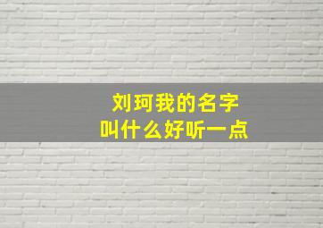 刘珂我的名字叫什么好听一点,刘珂什么男孩名