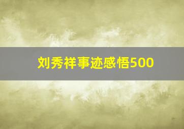 刘秀祥事迹感悟500,刘秀祥的感人事迹主要表现在哪些方面