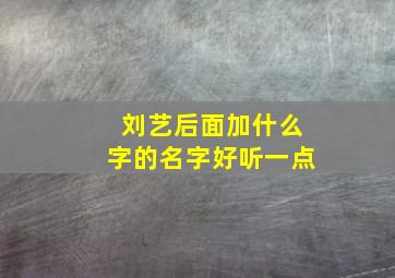 刘艺后面加什么字的名字好听一点,取名刘艺后边一个字