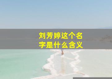 刘芳婷这个名字是什么含义,15年十二月二十六女孩名字姓刘起什么名字