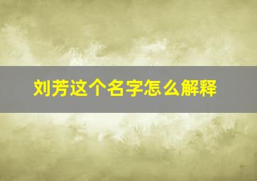 刘芳这个名字怎么解释,刘芳这个名字怎么解释一下