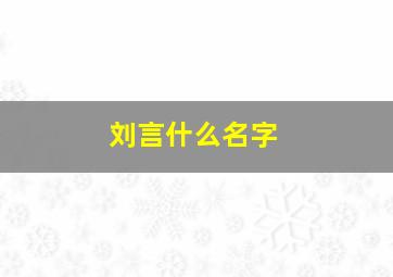 刘言什么名字,刘言什么名字最好听