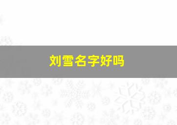 刘雪名字好吗,刘什么雪女孩名字