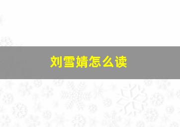 刘雪婧怎么读,刘雪婧是谁