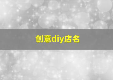 创意diy店名,吸引人的diy店铺名