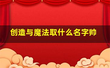 创造与魔法取什么名字帅,创造与魔法帅气的名字