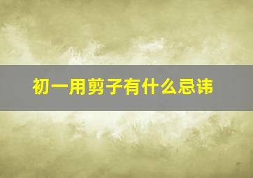 初一用剪子有什么忌讳,初一用剪子怎样化解