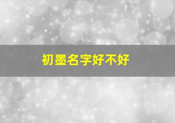 初墨名字好不好,初墨名字好不好听