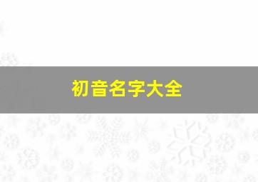 初音名字大全,初音别名