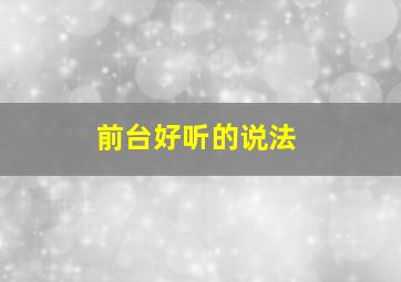 前台好听的说法,前台怎么说的高大上