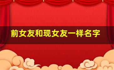 前女友和现女友一样名字,当一个男人和现女友一起叫着前女友名字时他是什么心态