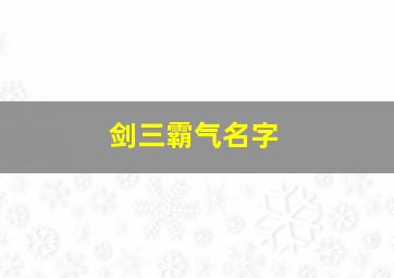 剑三霸气名字,剑三霸气的名字男