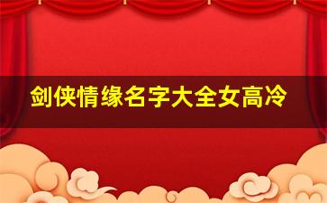 剑侠情缘名字大全女高冷,剑侠情缘名字大全女高冷霸气