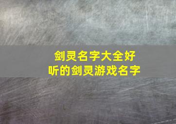 剑灵名字大全好听的剑灵游戏名字,剑灵名称和昵称