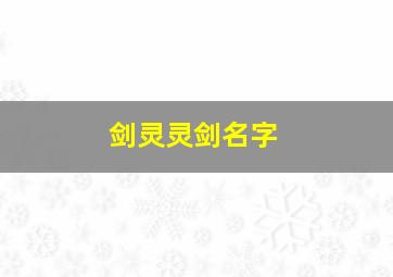 剑灵灵剑名字,剑灵取名字大全