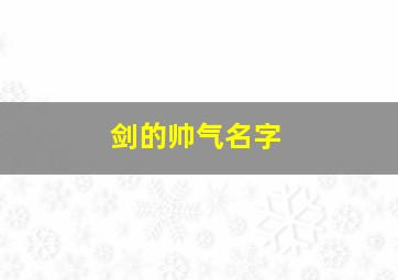 剑的帅气名字,剑的好听名字