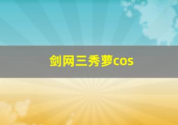 剑网三秀萝cos,剑网三秀萝大哥