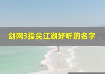 剑网3指尖江湖好听的名字,剑网3指尖江湖好听的名字