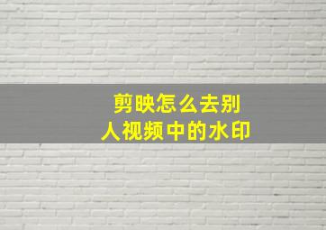 剪映怎么去别人视频中的水印,手机剪映怎么去水印