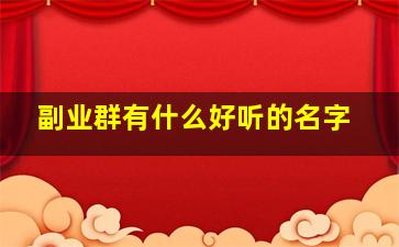 副业群有什么好听的名字,给副业群取个特别的名字