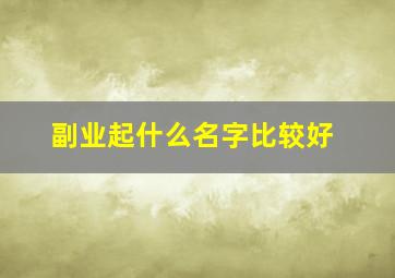 副业起什么名字比较好,副业gm