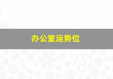 办公室运势位,办公室增加运势摆放什么