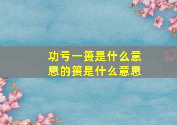 功亏一篑是什么意思的篑是什么意思,功亏一篑是什么意思